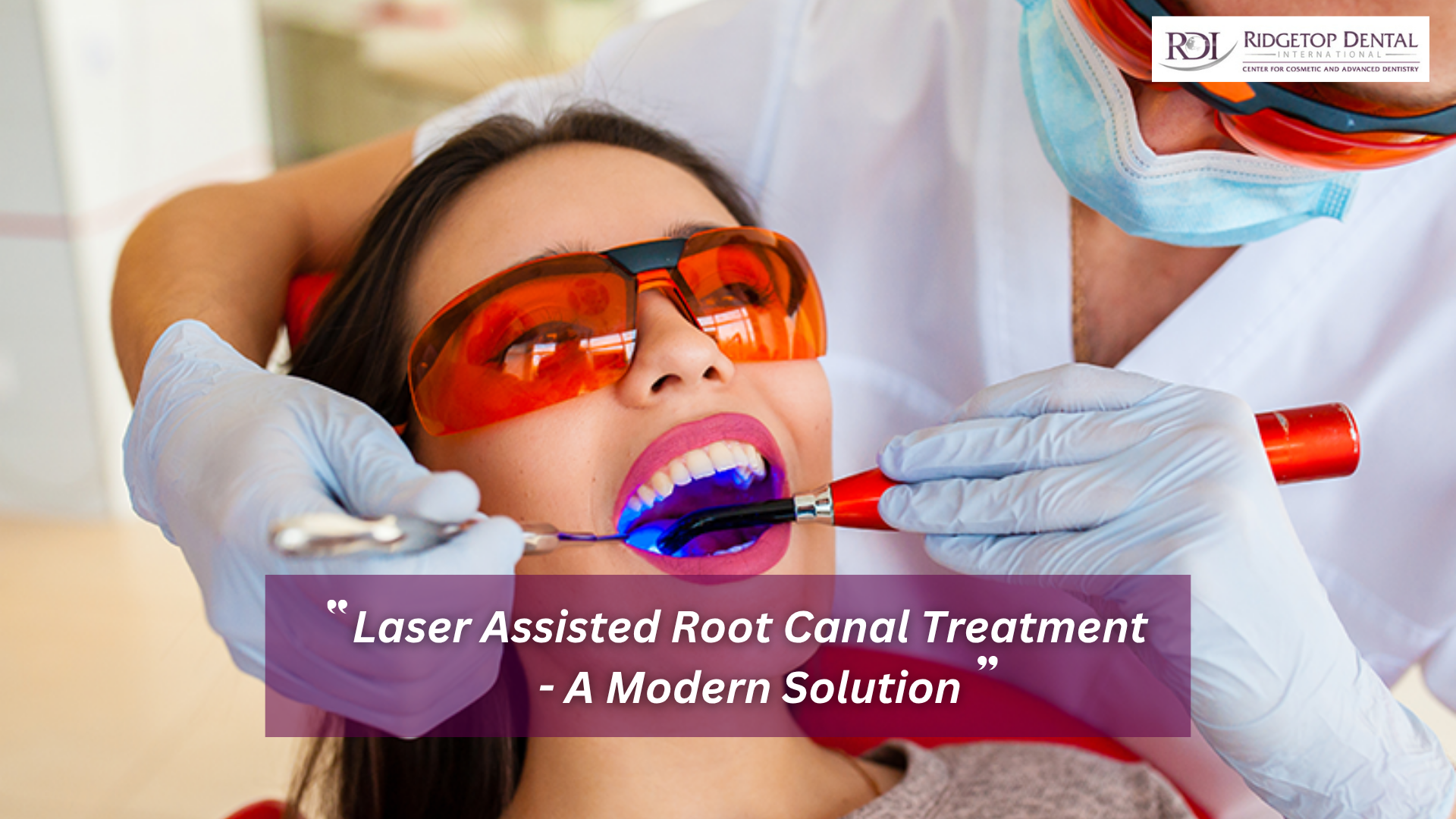Laser Assisted Root Canal Treatment – A Modern Solution at Ridgetop Dental International